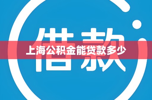 上海公积金能贷款多少